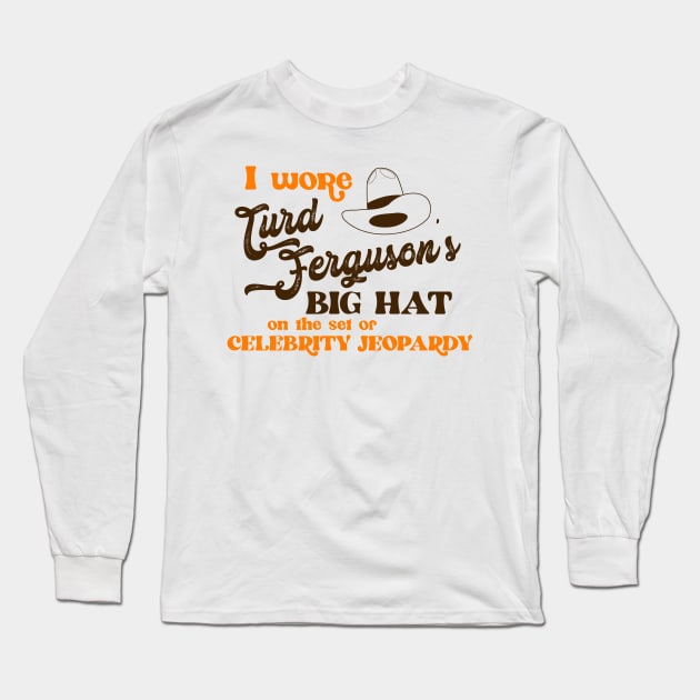 I Wore Turd Ferguson's Big Hat on Celebrity Jeopardy Long Sleeve T-Shirt by darklordpug